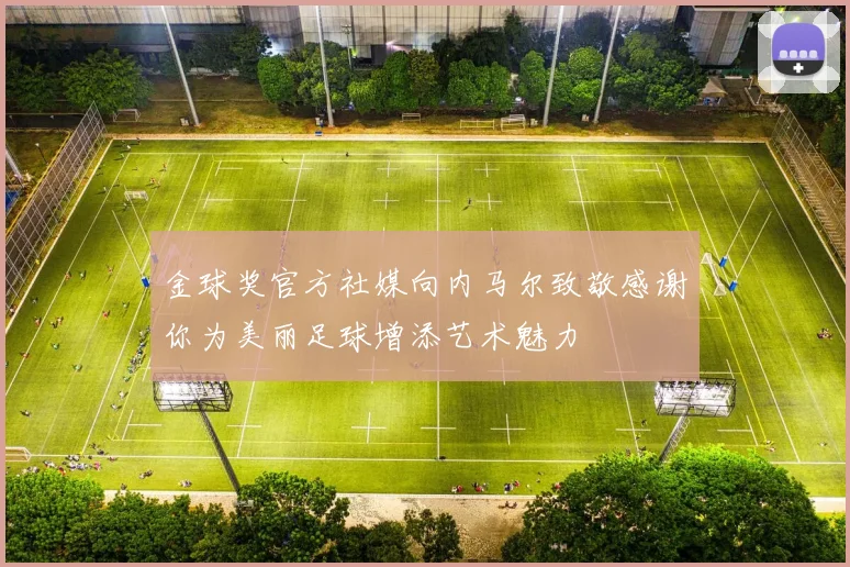金球奖官方社媒向内马尔致敬感谢你为美丽足球增添艺术魅力