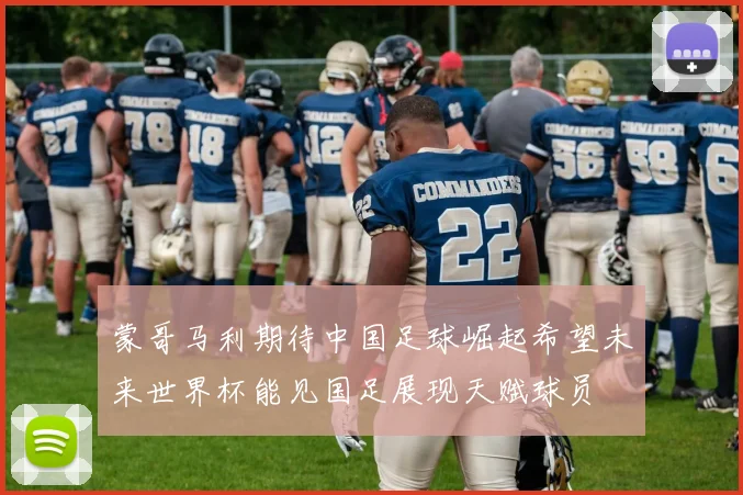 蒙哥马利期待中国足球崛起希望未来世界杯能见国足展现天赋球员