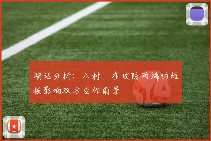 湖记分析：八村塁在攻防两端的短板影响双方合作前景