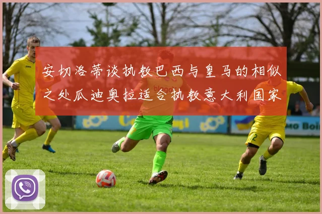 安切洛蒂谈执教巴西与皇马的相似之处瓜迪奥拉适合执教意大利国家队