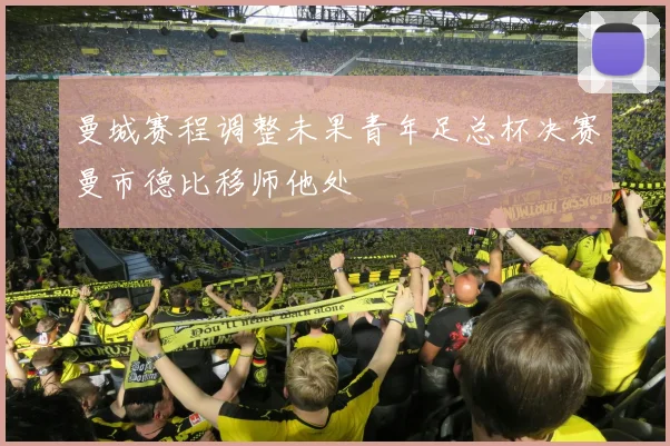 曼城赛程调整未果青年足总杯决赛曼市德比移师他处