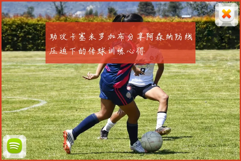 助攻卡塞米罗加布分享阿森纳防线压迫下的传球训练心得