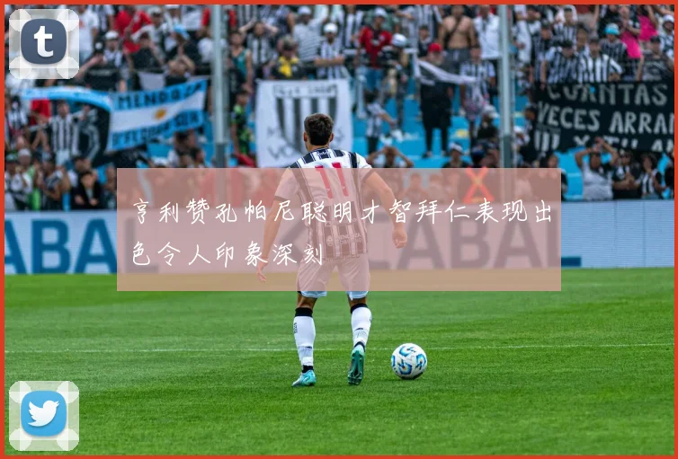 亨利赞孔帕尼聪明才智拜仁表现出色令人印象深刻