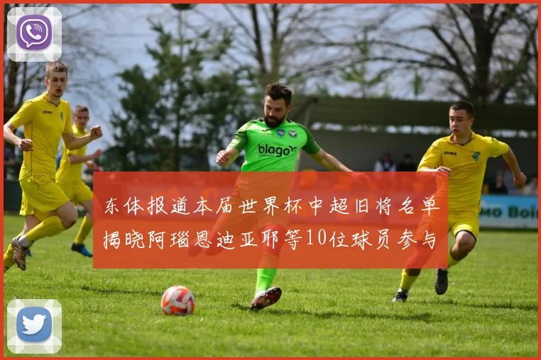 东体报道本届世界杯中超旧将名单揭晓阿瑙恩迪亚耶等10位球员参与盛事