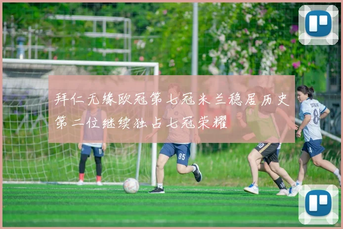 拜仁无缘欧冠第七冠米兰稳居历史第二位继续独占七冠荣耀