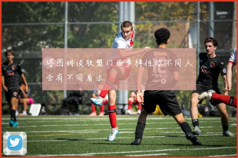 塔图姆谈联盟门面多样性称不同人会有不同看法