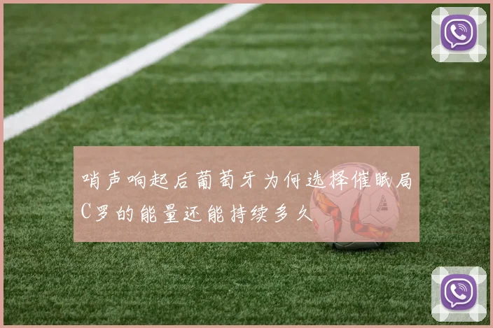 哨声响起后葡萄牙为何选择催眠局C罗的能量还能持续多久